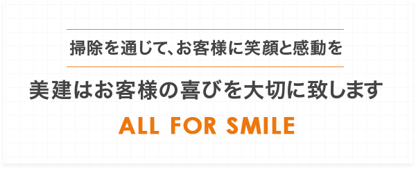 掃除を通じて、お客様に笑顔と感動を。美建はお客様の喜びを大切に致します。